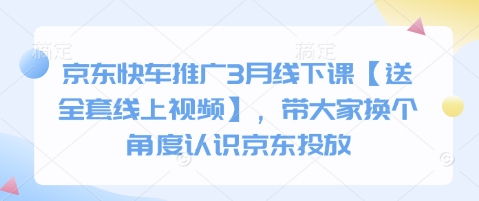 京东快车推广3月线下课【送全套线上视频】，带大家换个角度认识京东投放_超次元库