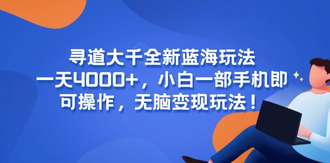 寻道大千全新蓝海玩法，一天4000+，小白一部手机即可操作，无脑变现玩法！_超次元库