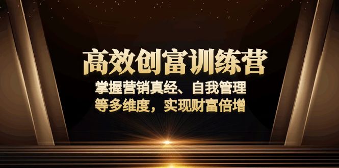 高效创富训练营：掌握营销真经、自我管理等多维度，实现财富倍增_超次元库