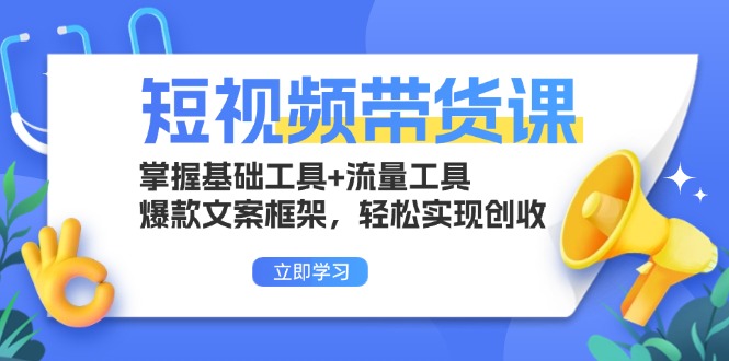短视频带货课：掌握基础工具+流量工具，爆款文案框架，轻松实现创收_超次元库