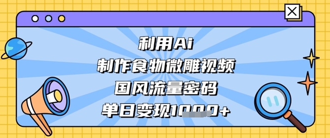 利用Ai制作食物微雕视频，国风流量密码，单日变现数张_超次元库