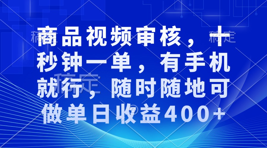 审核视频，十秒钟一单，有手机就行，随时随地可做单日收益400+_超次元库