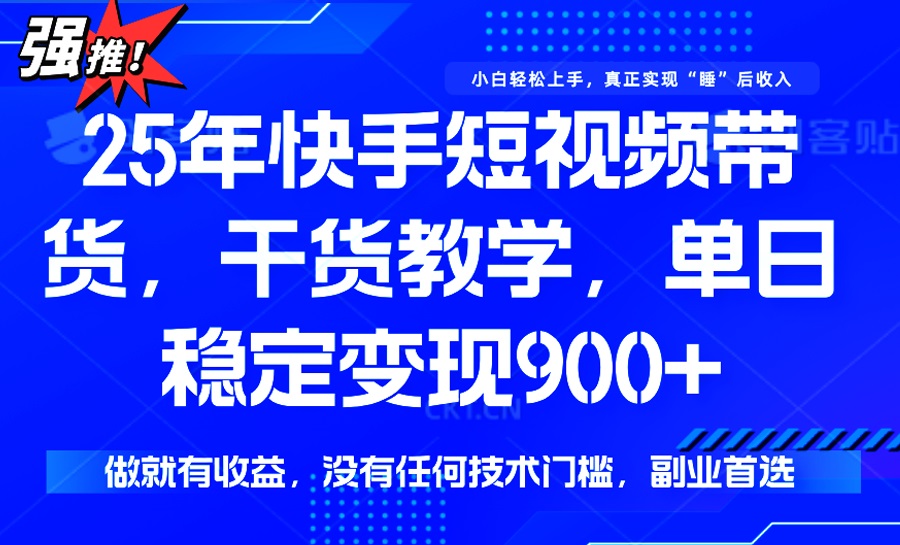 25年最新快手短视频带货，单日稳定变现900+，没有技术门槛，做就有收益_超次元库