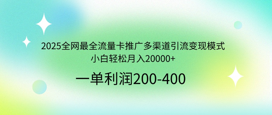 2025全网最全流量卡推广多渠道引流变现模式，小白轻松月入20000+_超次元库