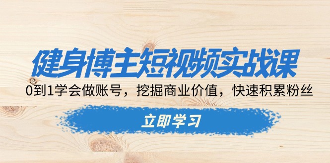 健身博主短视频实战课：0到1学会做账号，挖掘商业价值，快速积累粉丝_超次元库