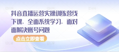 抖音直播运营实操训练营线下课，全面系统学习，面对面解决账号问题_超次元库