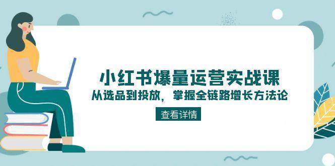 小红书爆量运营实战课：从选品到投放，掌握全链路增长方法论_超次元库