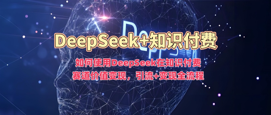 如何使用DeepSeek在知识付费赛道价值变现，引流+变现全流程_超次元库