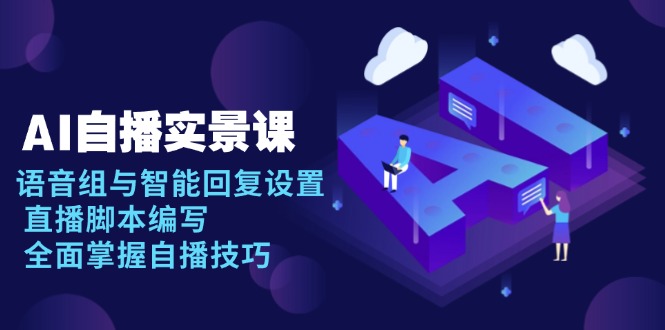 AI 自播 实景课：语音组与智能回复设置, 直播脚本编写, 全面掌握自播技巧_超次元库