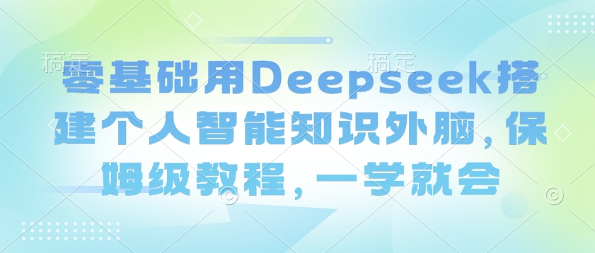 零基础用Deepseek搭建个人智能知识外脑，保姆级教程，一学就会_超次元库