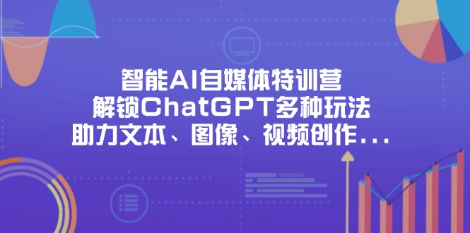 智能AI自媒体特训营，解锁ChatGPT多种玩法，助力文本、图像、视频创作…_超次元库