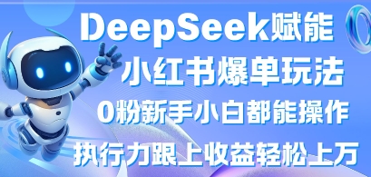 DeepSeek赋能小红书爆单玩法0粉新手小白都能操作，执行力跟上收益轻松上W，懒人勿做_超次元库