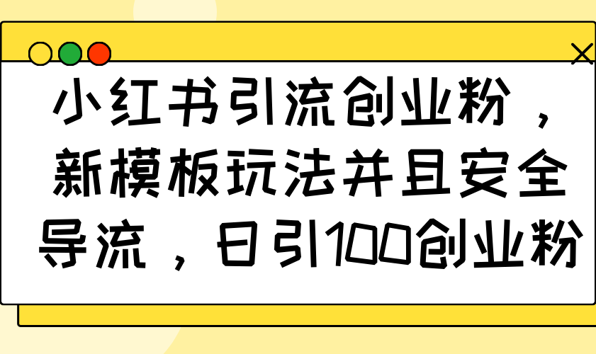 小红书引流创业粉，新模板玩法并且安全导流，日引100创业粉_超次元库