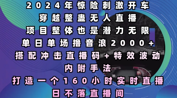 2024年惊险刺激开车穿越整蛊无人直播，单日单场撸音浪2000+，打造一个160小时实时直播日不落直播间【揭秘】_超次元库
