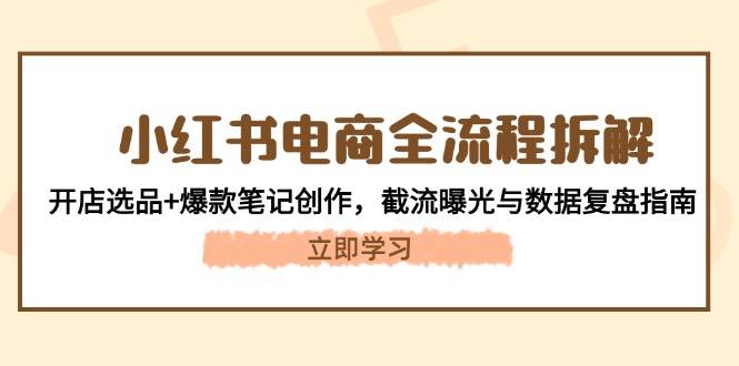 小红书电商全流程拆解：开店选品+爆款笔记创作，截流曝光与数据复盘指南_超次元库