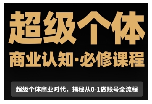 超级个体商业认知觉醒视频课，商业认知·必修课程揭秘从0-1账号全流程_超次元库