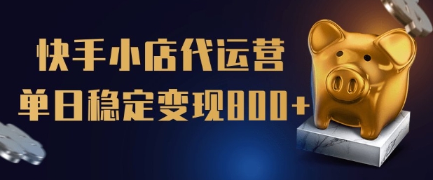 【快手小店代运营】限时托管计划，全程喂饭，单日稳定变现5张【揭秘】_超次元库