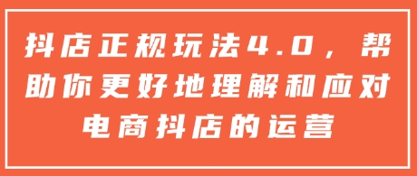 抖店正规玩法4.0，帮助你更好地理解和应对电商抖店的运营_超次元库