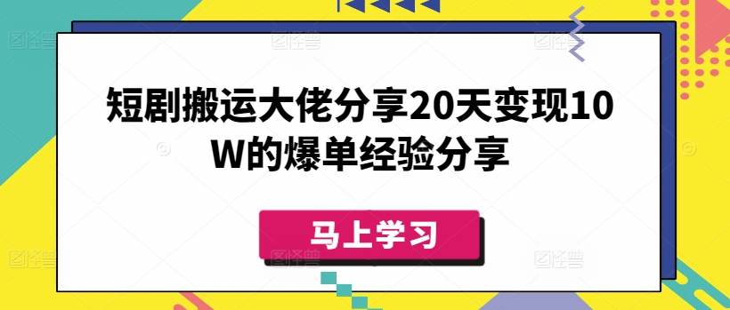 短剧搬运大佬分享20天变现10W的爆单经验分享_超次元库