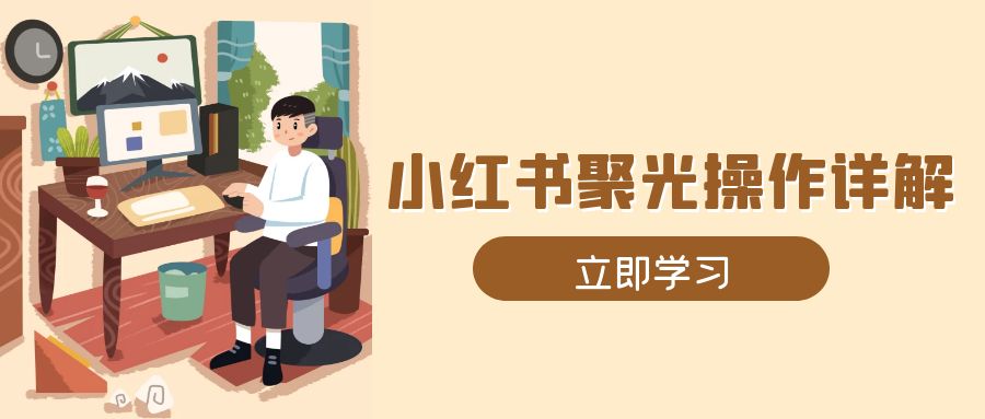 小红书聚光操作详解，涵盖素材、开户、定位、计划搭建等全流程实操_超次元库