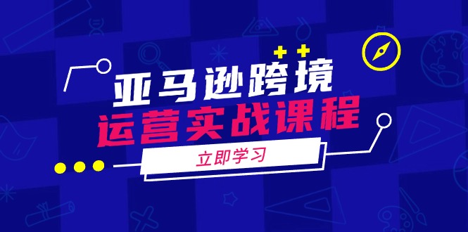 亚马逊跨境运营实战课程：涵盖亚马逊运营、申诉、选品等多个方面_超次元库
