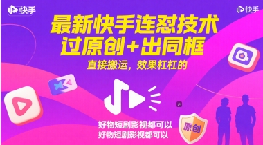 最新快手连怼技术，过原创+出同框，直接搬运，效果杠杠的，好物短剧影视都可以_超次元库