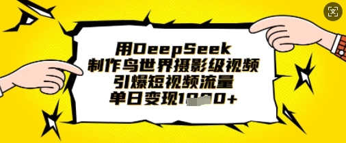 用DeepSeek制作鸟世界摄影级视频，引爆短视频流量，单日变现1k_超次元库