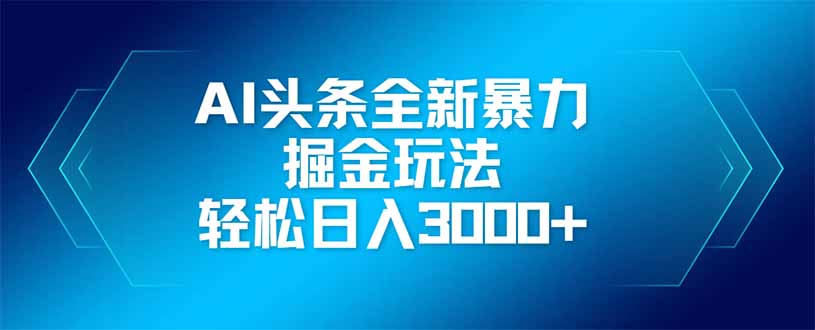 AI头条全新暴利掘金玩法，矩阵操作，轻松日入3000+_超次元库
