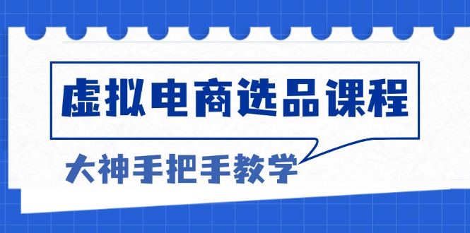 虚拟电商选品课程：解决选品难题，突破产品客单天花板，打造高利润电商_超次元库