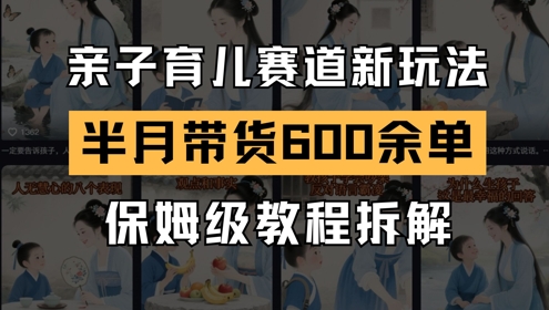 AI亲子育儿赛道新玩法，新号半个月带货600多单，保姆级教程拆解_超次元库