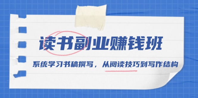 读书副业赚钱班，系统学习书稿撰写，从阅读技巧到写作结构_超次元库