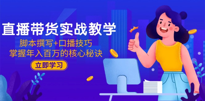 直播带货实战教学：脚本撰写+口播技巧，掌握年入百万的核心秘诀_超次元库
