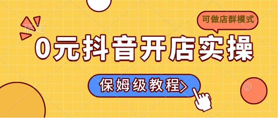 0元抖音开店实操，保姆级教程适合小白(可做店群模式_超次元库