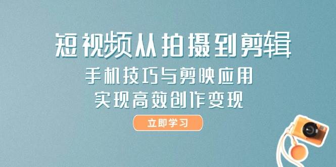 短视频从拍摄到剪辑，手机技巧与剪映应用，实现高效创作变现_超次元库