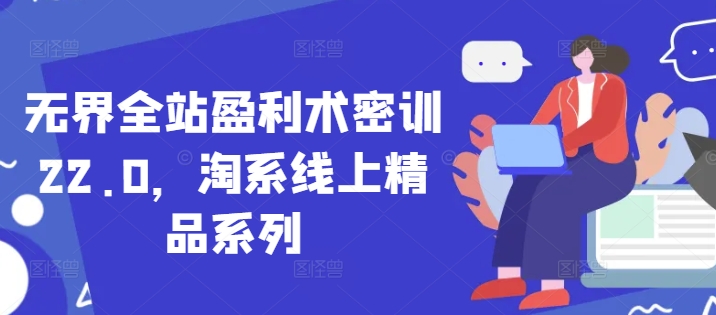 无界全站盈利术密训22.0，淘系线上精品系列_超次元库