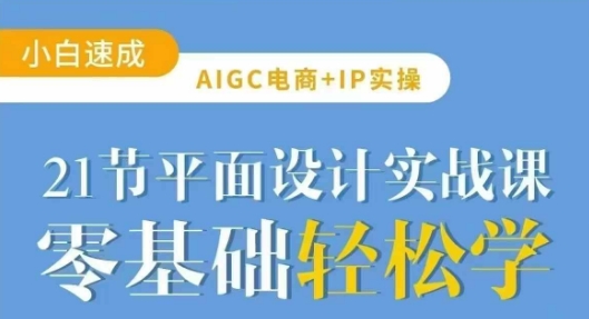 AIGC电商必备实操21节平面设计实战课，教你玩转AI_超次元库