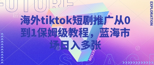海外tiktok短剧推广从0到1保姆级教程，蓝海市场日入多张_超次元库