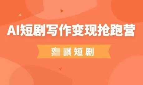 AI短剧写作变现抢跑营，门槛低，0基础，普通人做副业的绝佳机会_超次元库
