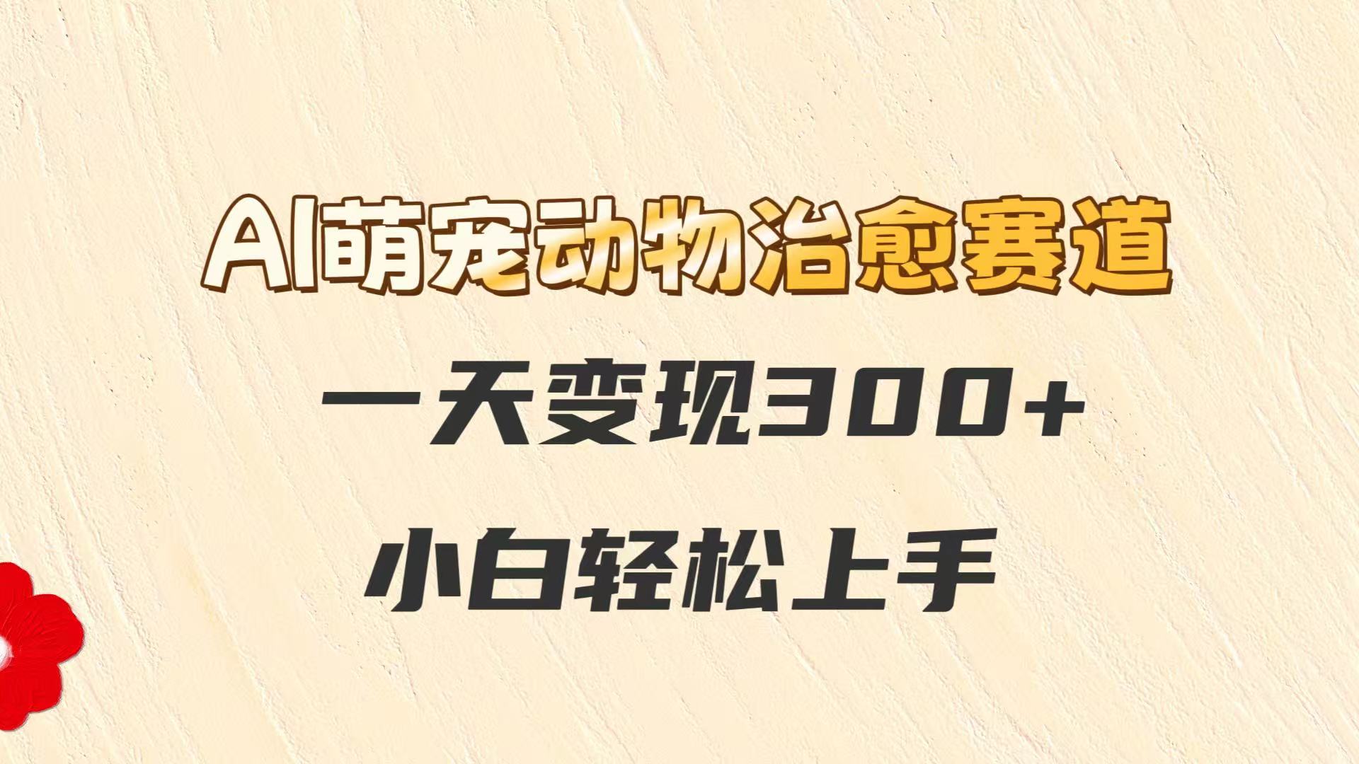 AI萌宠动物治愈赛道，一天变现300+，小白轻松上手_超次元库