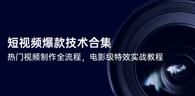 短视频爆款技术合集，热门视频制作全流程，电影级特效实战教程_超次元库