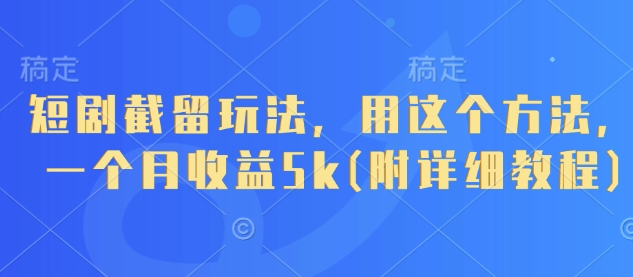 短剧截留玩法，用这个方法，一个月收益5k(附详细教程)_超次元库