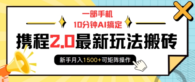 一部手机10分钟AI搞定，携程2.0最新玩法搬砖，新手月入1500+可矩阵操作_超次元库