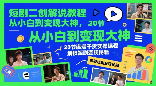 短剧二创解说教程，从小白到变现大神，20节满满干货实操课程，解锁短剧变现秘籍_超次元库