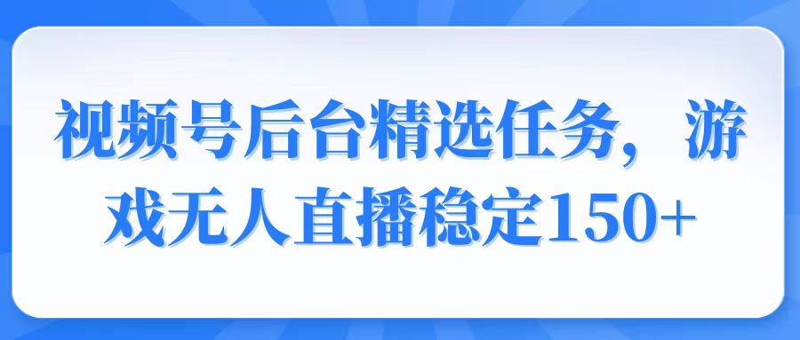 视频号精选变现任务，游戏无人直播稳定150+_超次元库