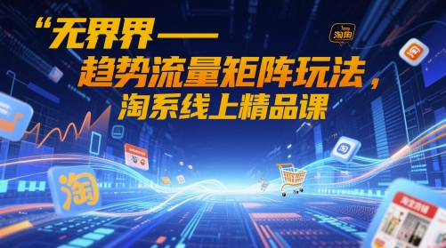 无界-趋势流量矩阵玩法，淘系线上精品课_超次元库