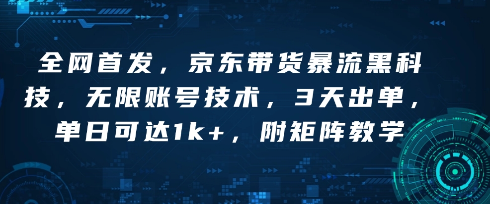 全网首发，京东带货暴流黑科技，无限账号技术，3天出单，单日可达1k+，附矩阵教学【揭秘】_超次元库