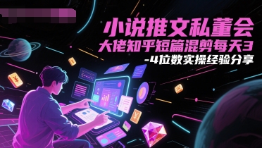 小说推文私董会大佬知乎短篇混剪每天3-4位数实操经验分享_超次元库