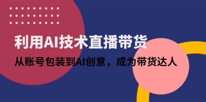 利用AI技术直播带货：从账号包装到AI创意，成为带货达人_超次元库