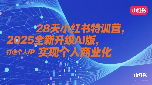 28天小红书特训营，2025全新升级AI版，打造个人IP，实现个人商业化_超次元库