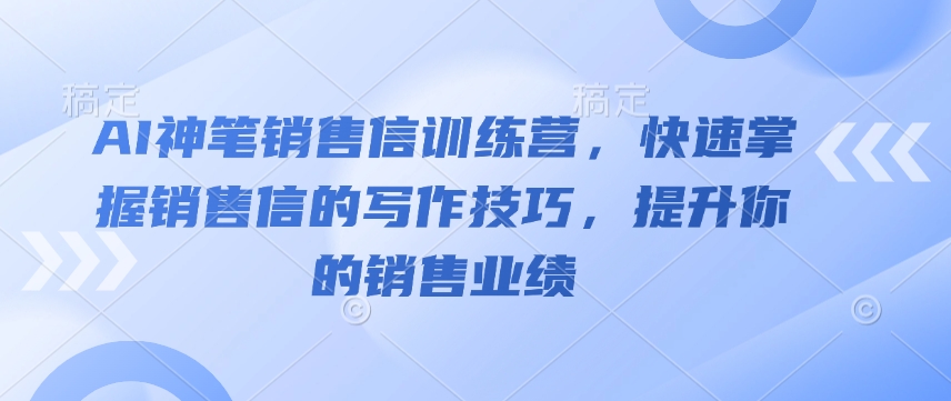AI神笔销售信训练营，快速掌握销售信的写作技巧，提升你的销售业绩_超次元库